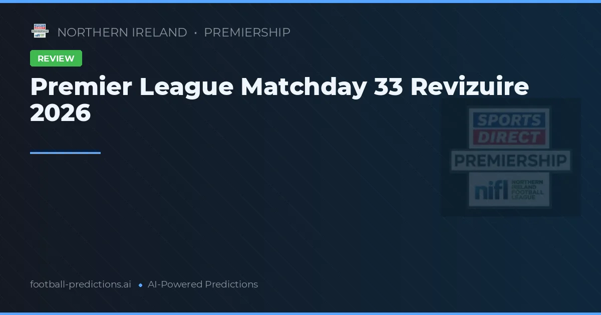 Premier League Matchday 33 Revizuire 2026