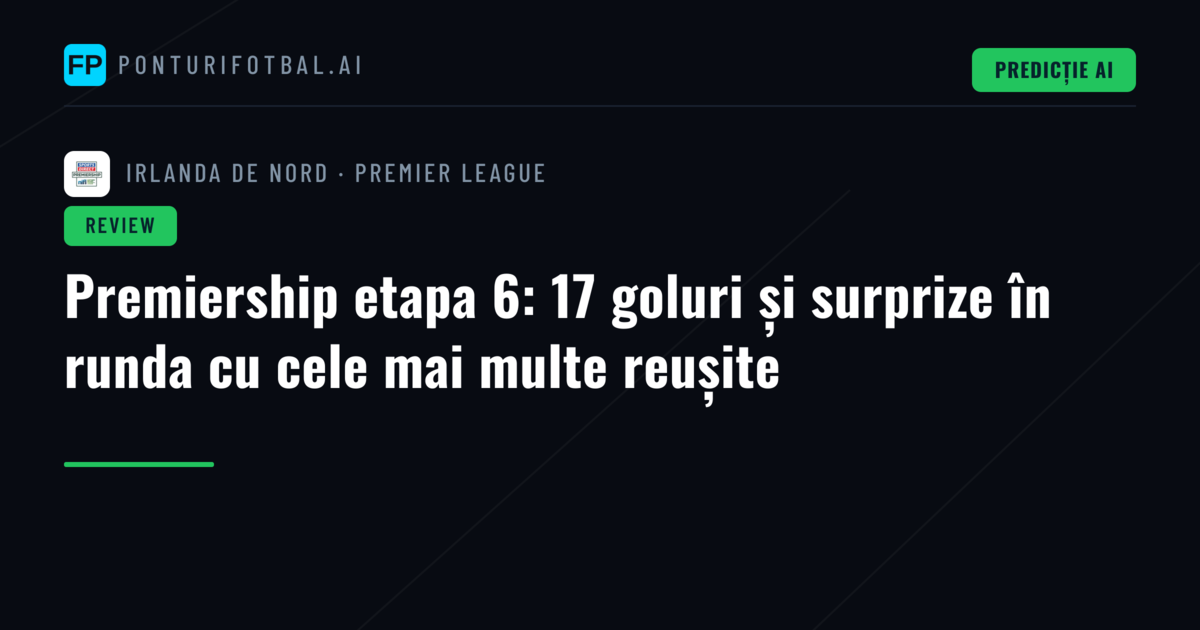Premiership etapa 6: 17 goluri și surprize în runda cu cele mai multe reușite