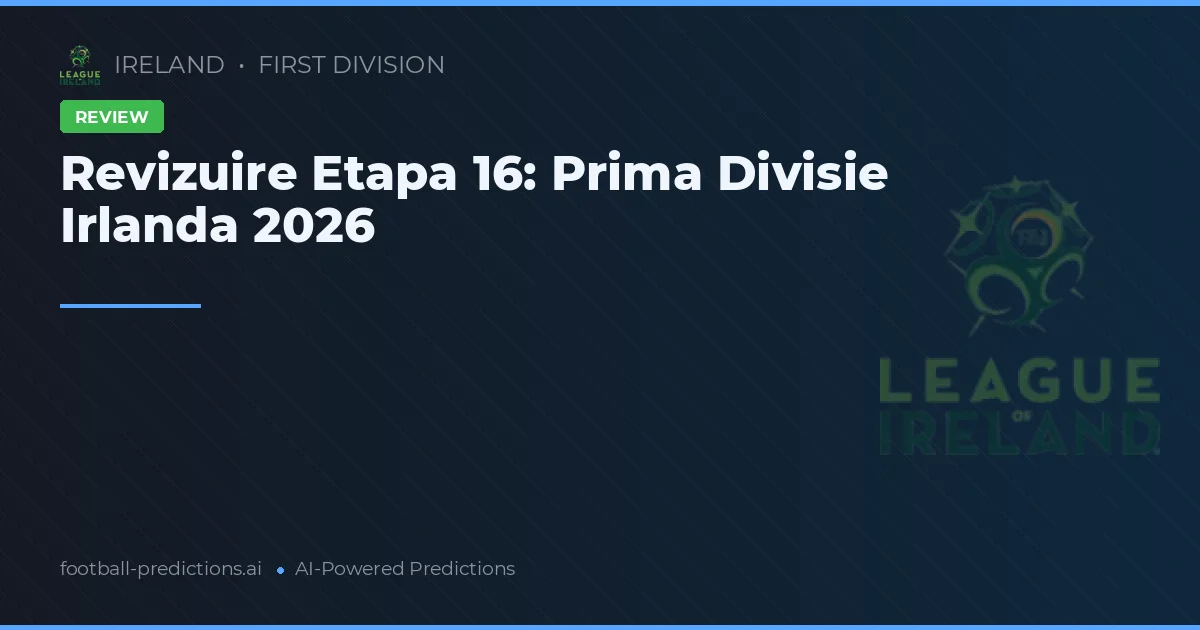 Revizuire Etapa 16: Prima Divisie Irlanda 2026