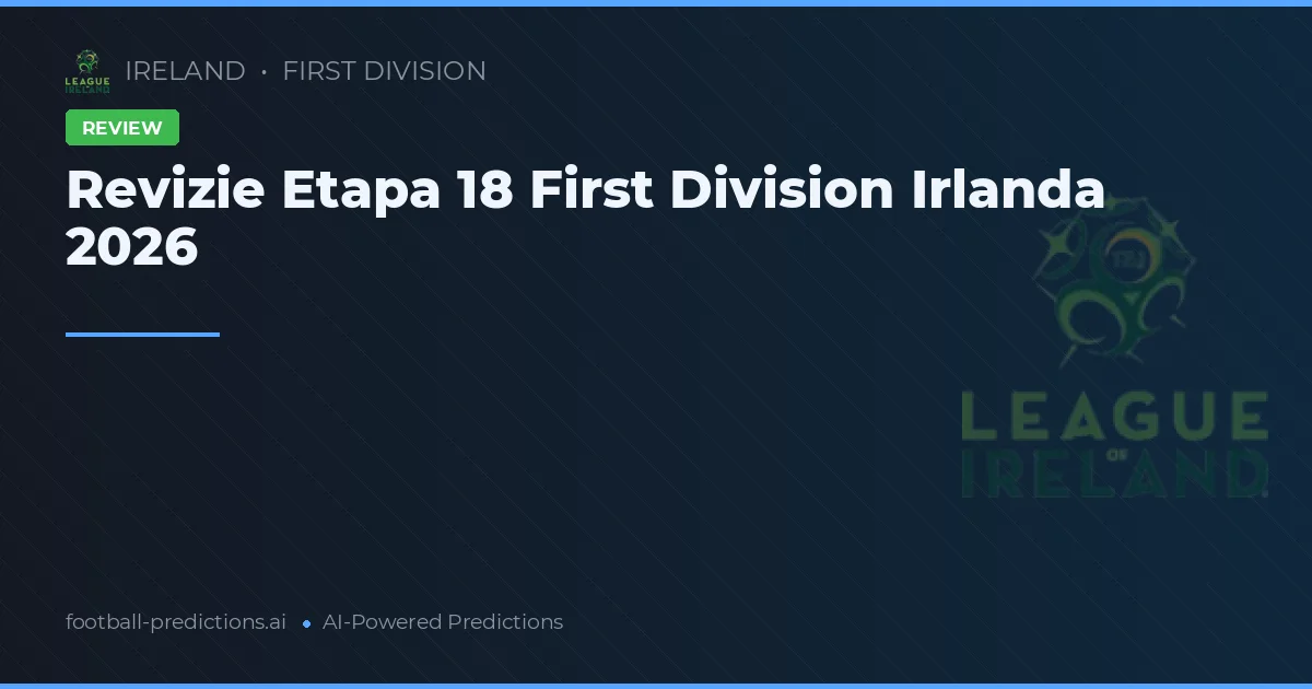 Revizie Etapa 18 First Division Irlanda 2026