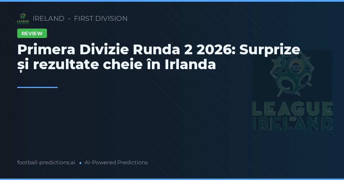 Primera Divizie Runda 2 2026: Surprize și rezultate cheie în Irlanda