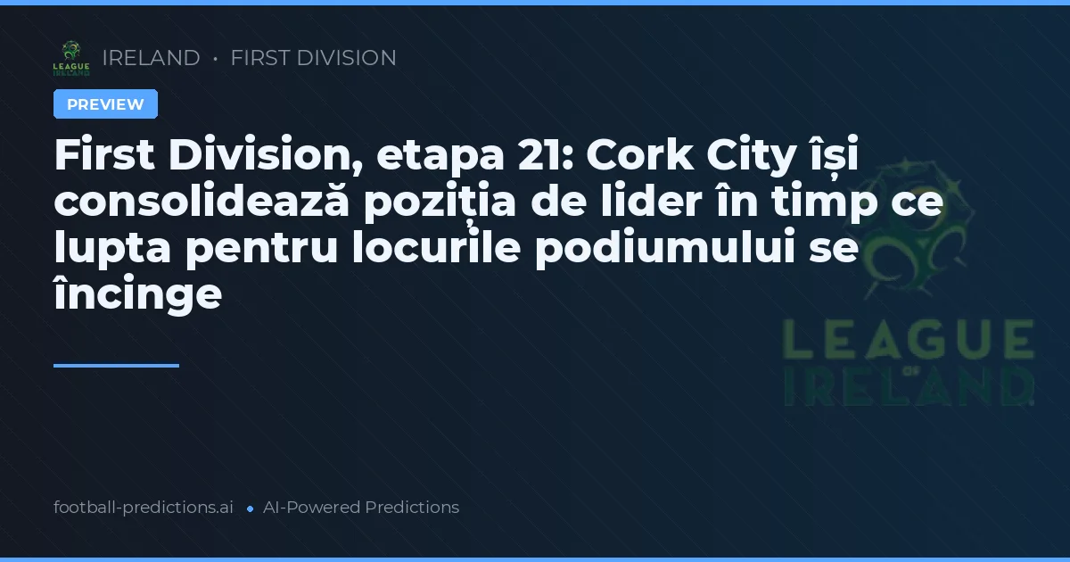 First Division, etapa 21: Cork City își consolidează poziția de lider în timp ce lupta pentru locurile podiumului se încinge
