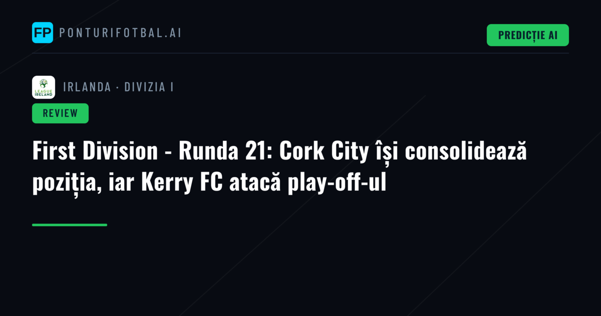 First Division - Runda 21: Cork City își consolidează poziția, iar Kerry FC atacă play-off-ul