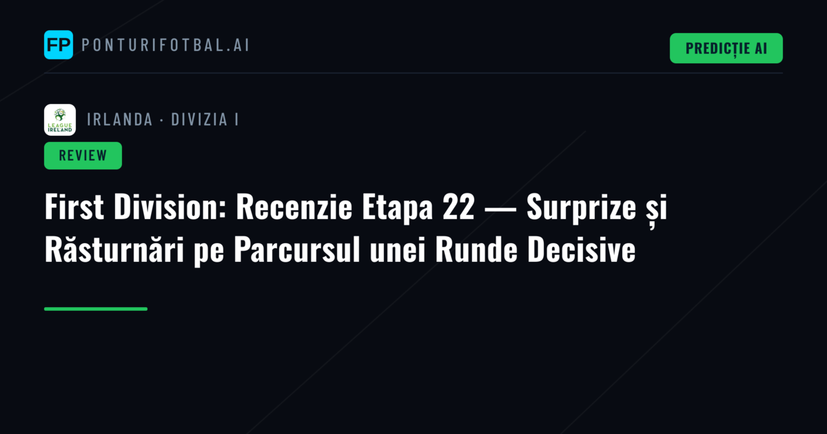 First Division: Recenzie Etapa 22 — Surprize și Răsturnări pe Parcursul unei Runde Decisive