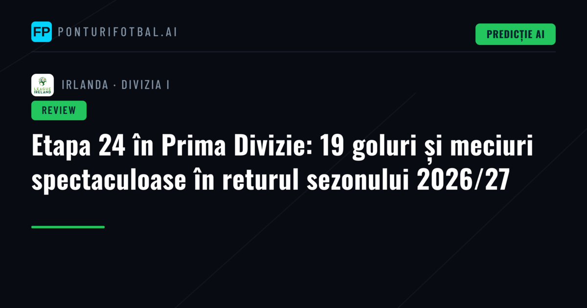Etapa 24 în Prima Divizie: 19 goluri și meciuri spectaculoase în returul sezonului 2026/27