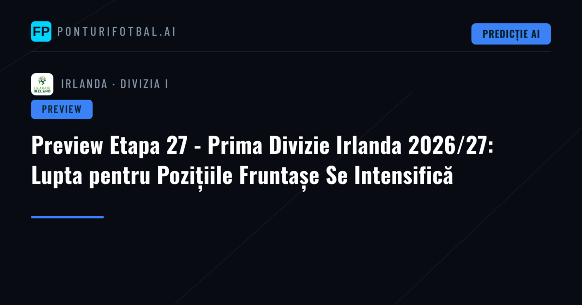 Preview Etapa 27 - Prima Divizie Irlanda 2026/27: Lupta pentru Pozițiile Fruntașe Se Intensifică