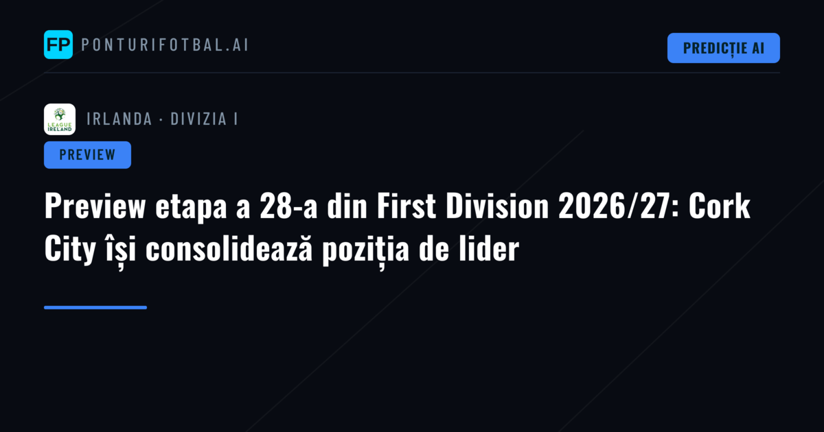 Preview etapa a 28-a din First Division 2026/27: Cork City își consolidează poziția de lider