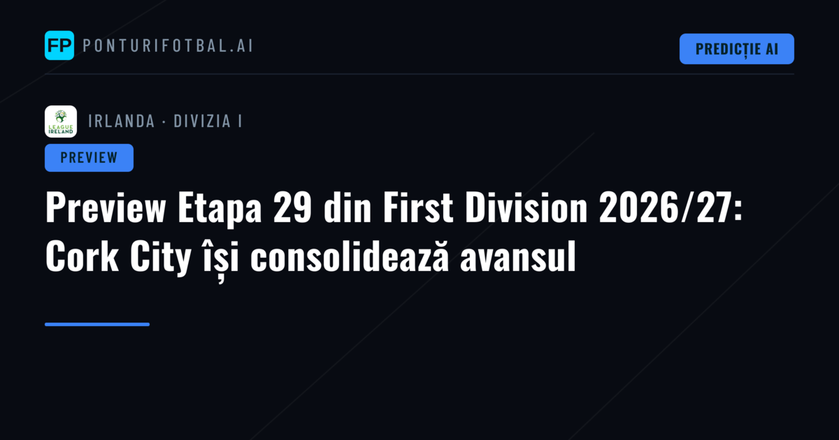 Preview Etapa 29 din First Division 2026/27: Cork City își consolidează avansul