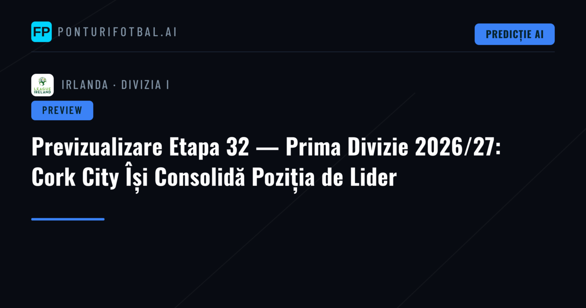 Previzualizare Etapa 32 — Prima Divizie 2026/27: Cork City Își Consolidă Poziția de Lider