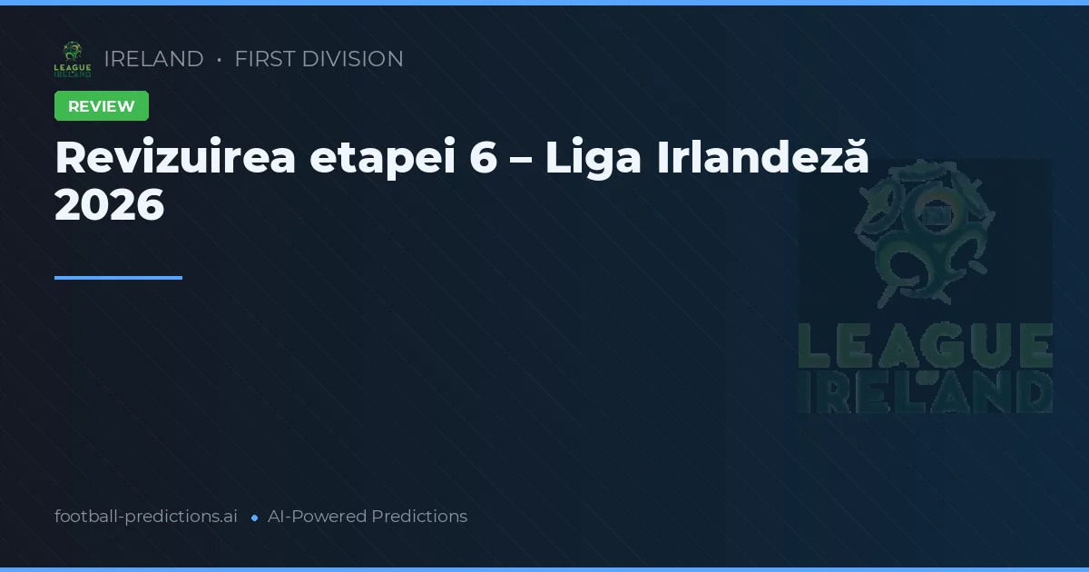 Revizuirea etapei 6 – Liga Irlandeză 2026