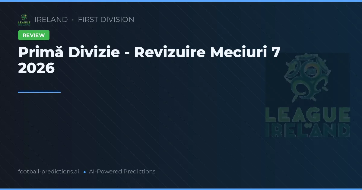 Primă Divizie - Revizuire Meciuri 7 2026