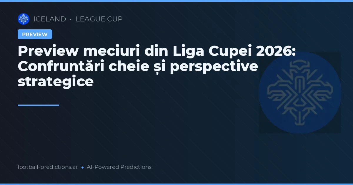 Preview meciuri din Liga Cupei 2026: Confruntări cheie și perspective strategice