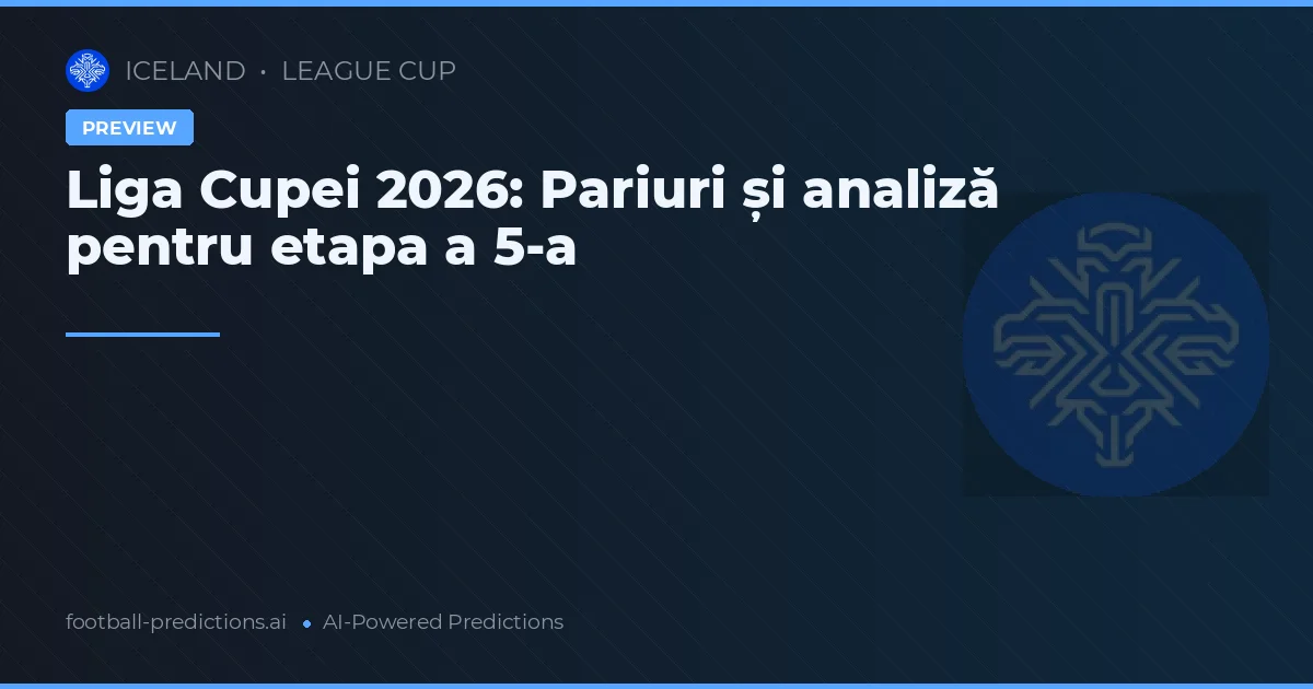 Liga Cupei 2026: Pariuri și analiză pentru etapa a 5-a