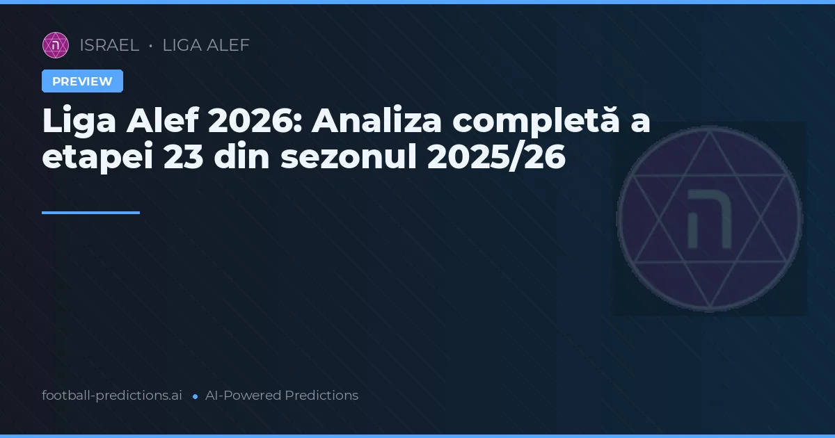 Liga Alef 2026: Analiza completă a etapei 23 din sezonul 2025/26