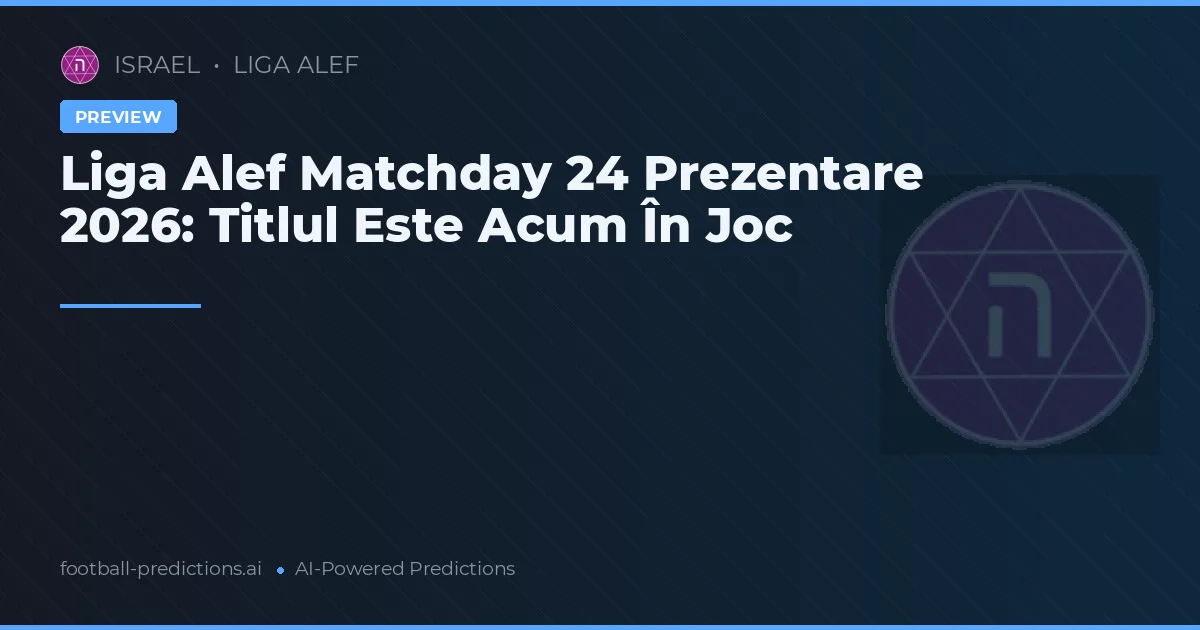 Liga Alef Matchday 24 Prezentare 2026: Titlul Este Acum În Joc