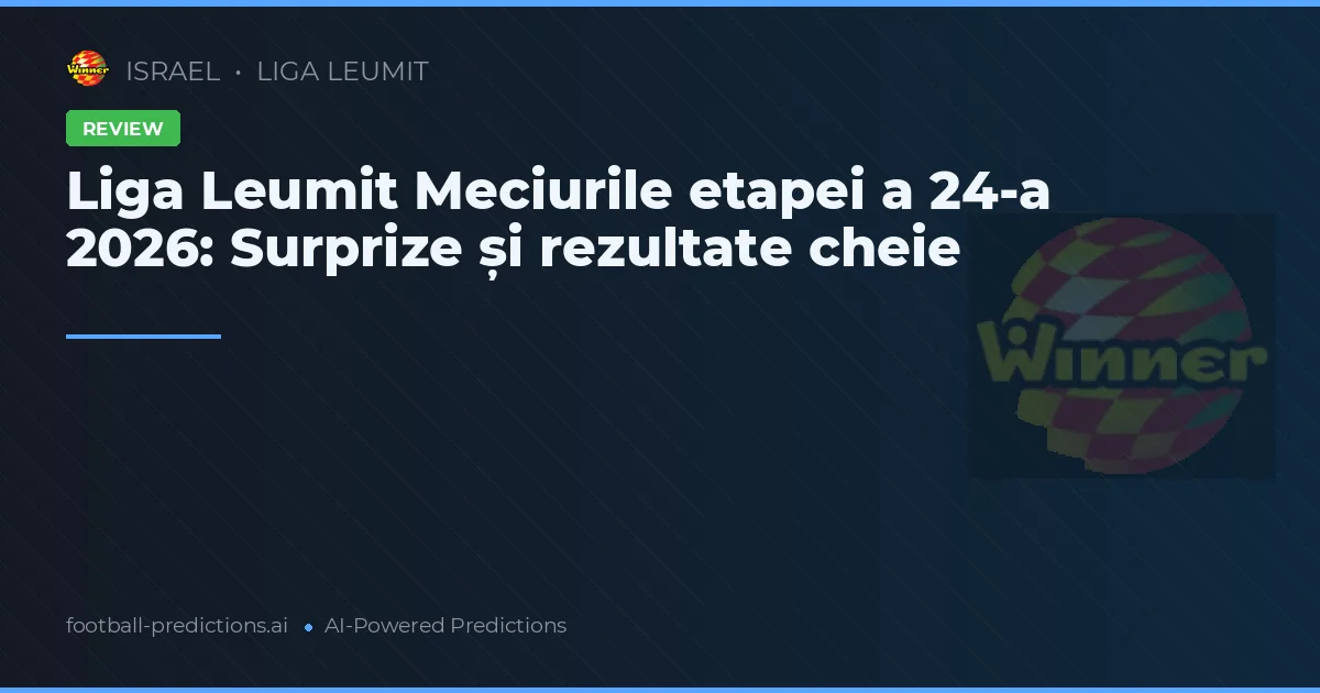 Liga Leumit Meciurile etapei a 24-a 2026: Surprize și rezultate cheie