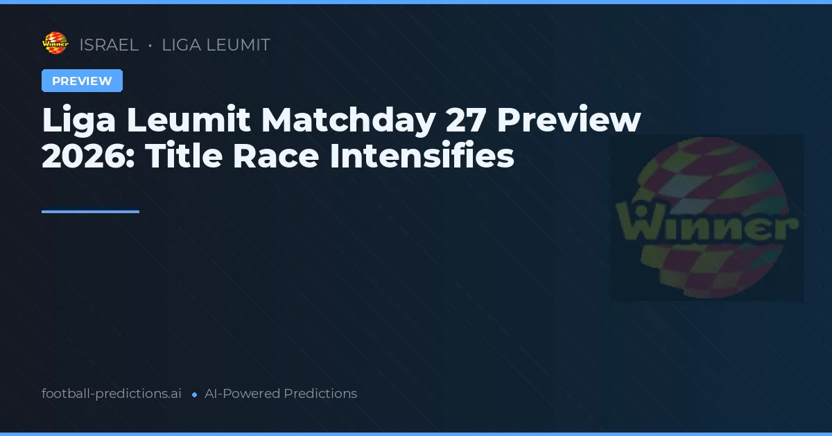 Liga Leumit Matchday 27 Preview 2026: Title Race Intensifies