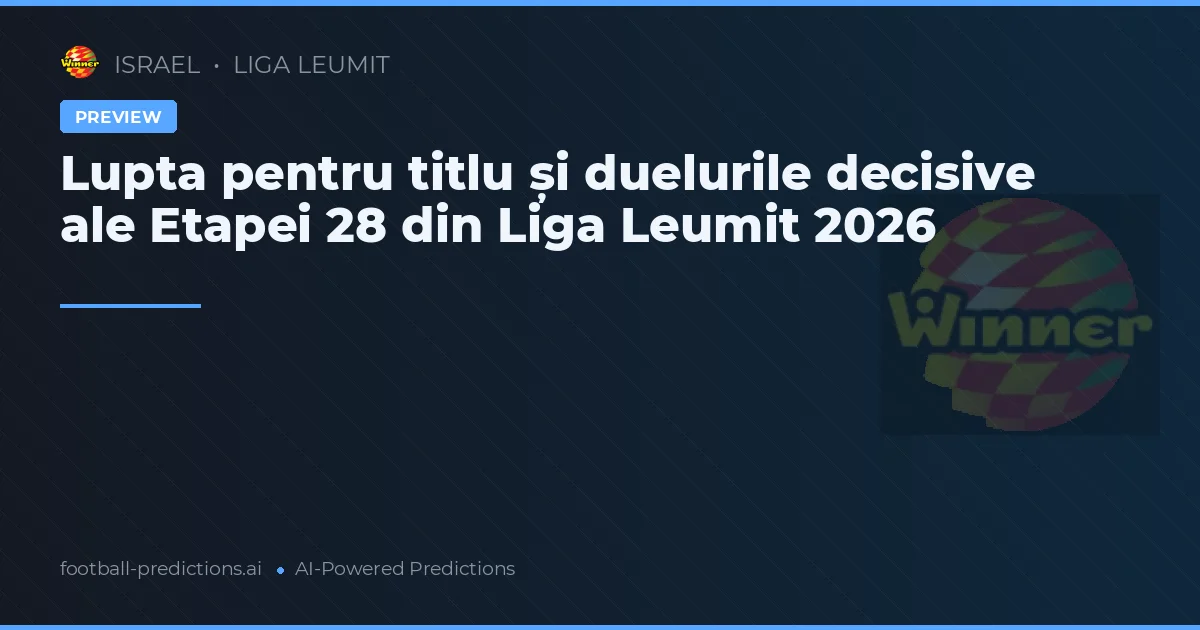 Lupta pentru titlu și duelurile decisive ale Etapei 28 din Liga Leumit 2026