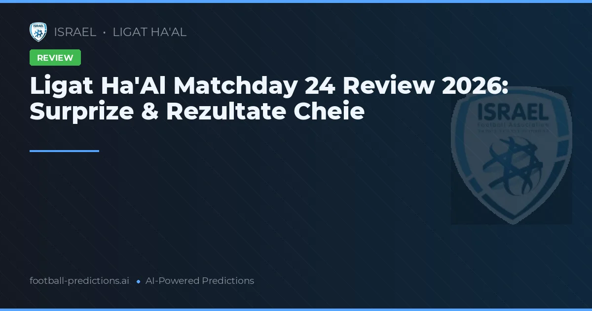 Ligat Ha'Al Matchday 24 Review 2026: Surprize & Rezultate Cheie