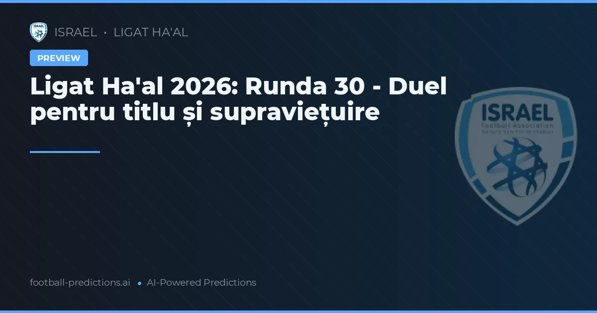 Ligat Ha'al 2026: Runda 30 - Duel pentru titlu și supraviețuire