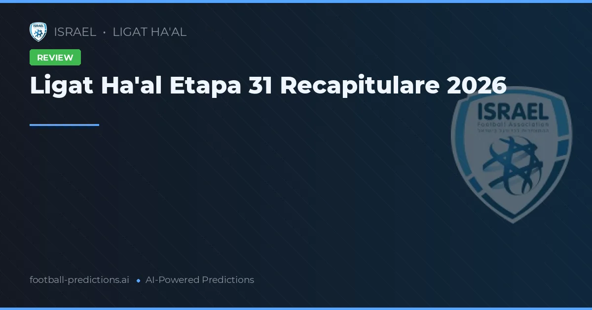 Ligat Ha'al Etapa 31 Recapitulare 2026
