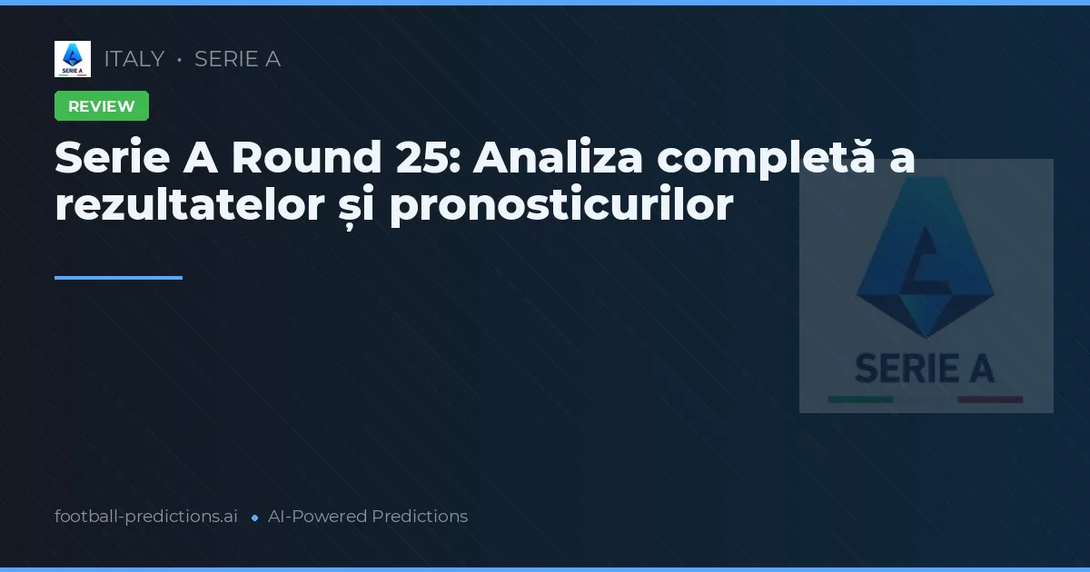 Serie A Round 25: Analiza completă a rezultatelor și pronosticurilor