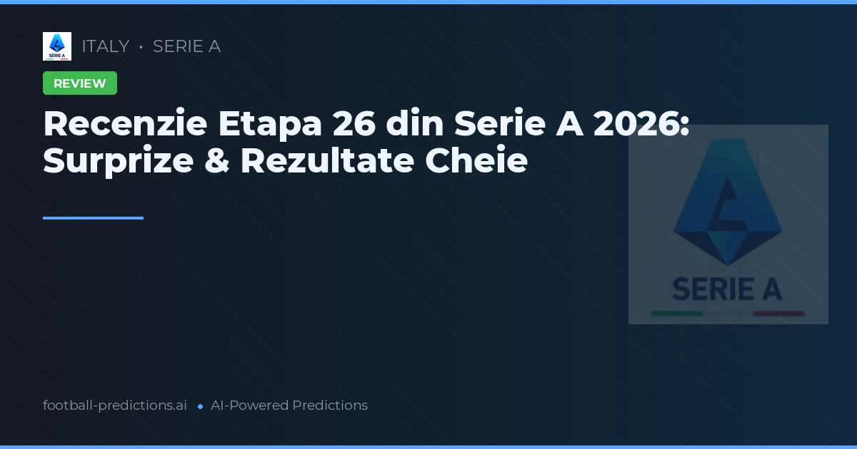 Recenzie Etapa 26 din Serie A 2026: Surprize & Rezultate Cheie