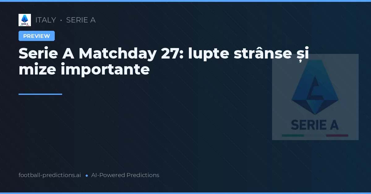 Serie A Matchday 27: lupte strânse și mize importante