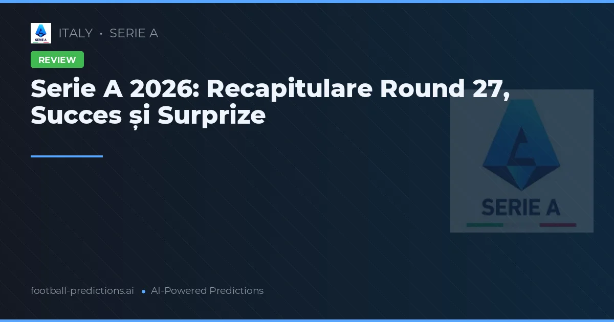 Serie A 2026: Recapitulare Round 27, Succes și Surprize