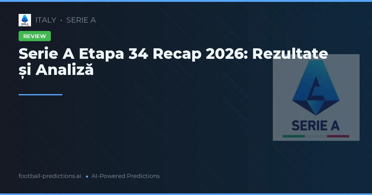 Serie A Etapa 34 Recap 2026: Rezultate și Analiză
