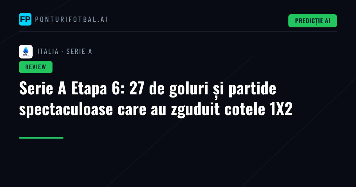 Serie A Etapa 6: 27 de goluri și partide spectaculoase care au zguduit cotele 1X2