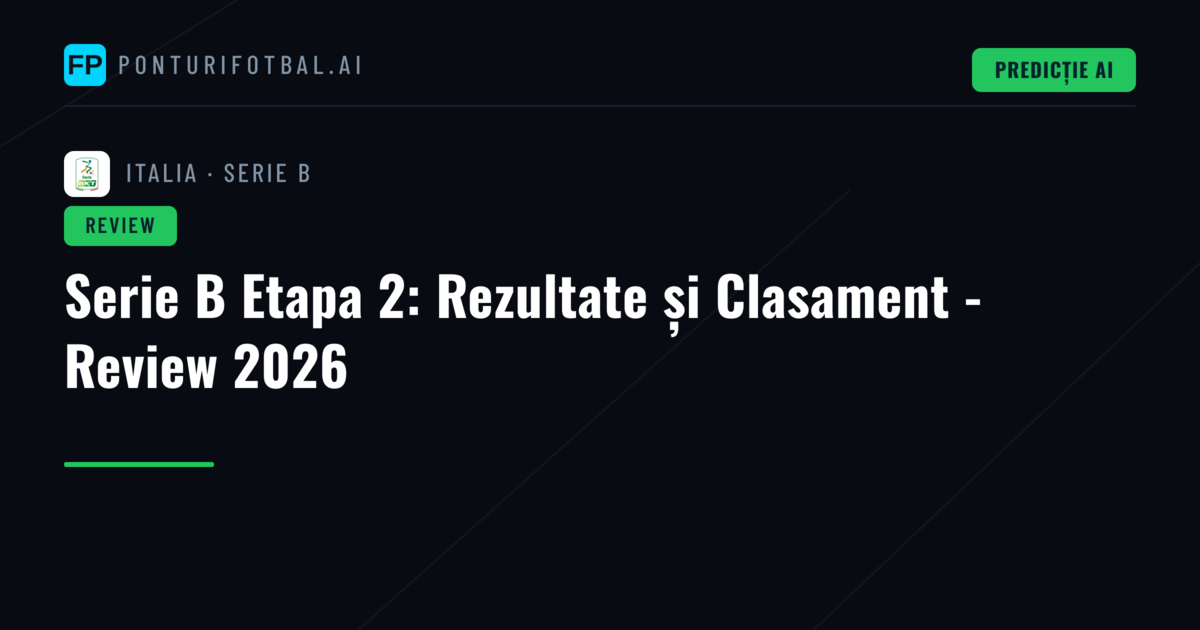 Serie B Etapa 2: Rezultate și Clasament - Review 2026
