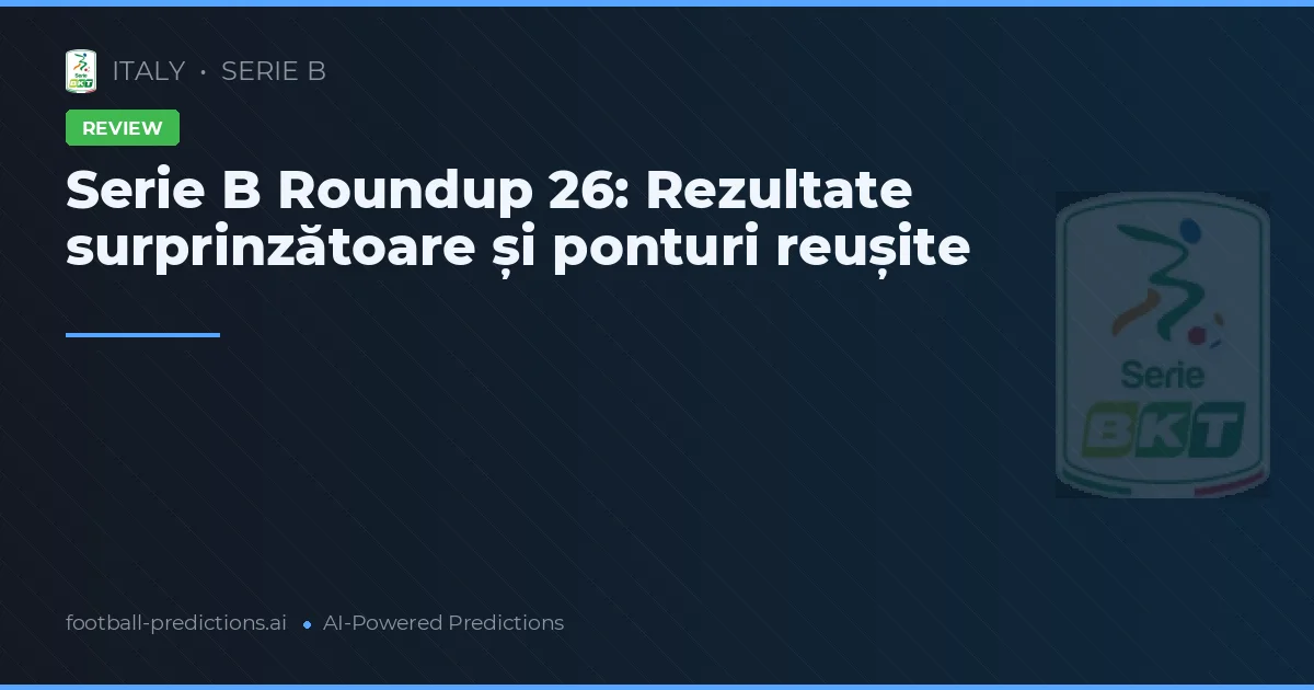 Serie B Roundup 26: Rezultate surprinzătoare și ponturi reușite