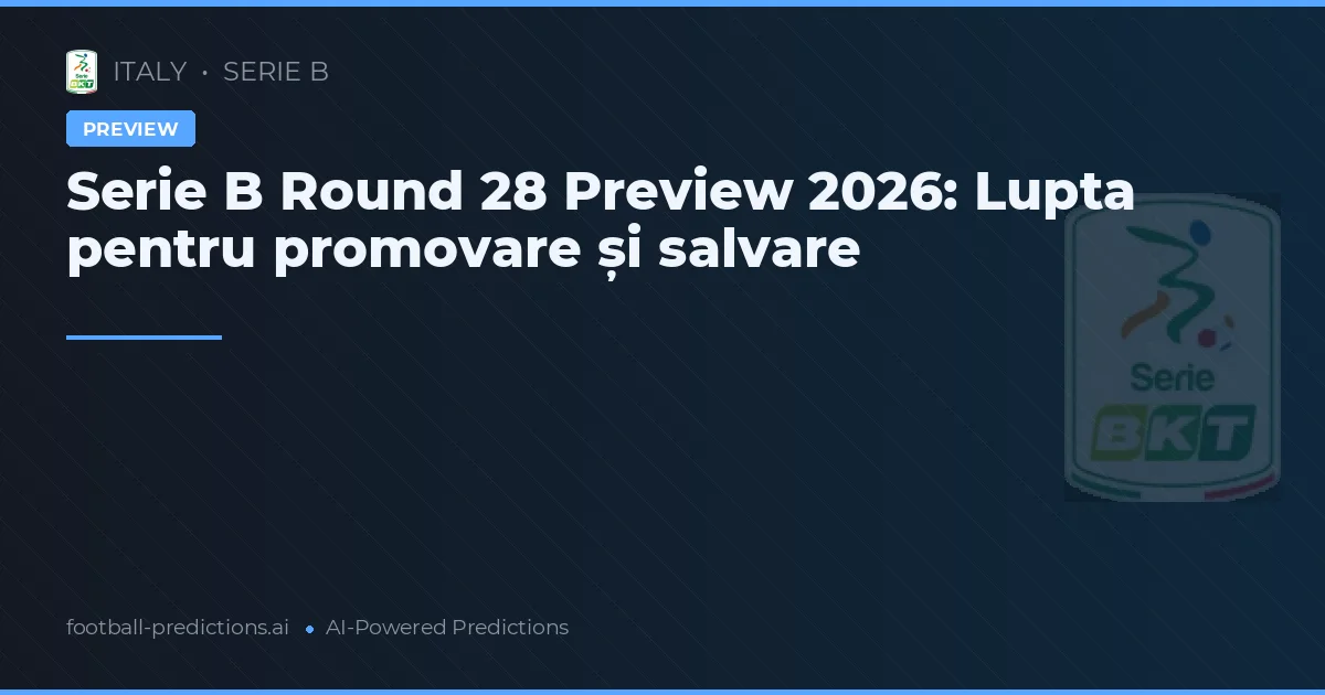 Serie B Round 28 Preview 2026: Lupta pentru promovare și salvare