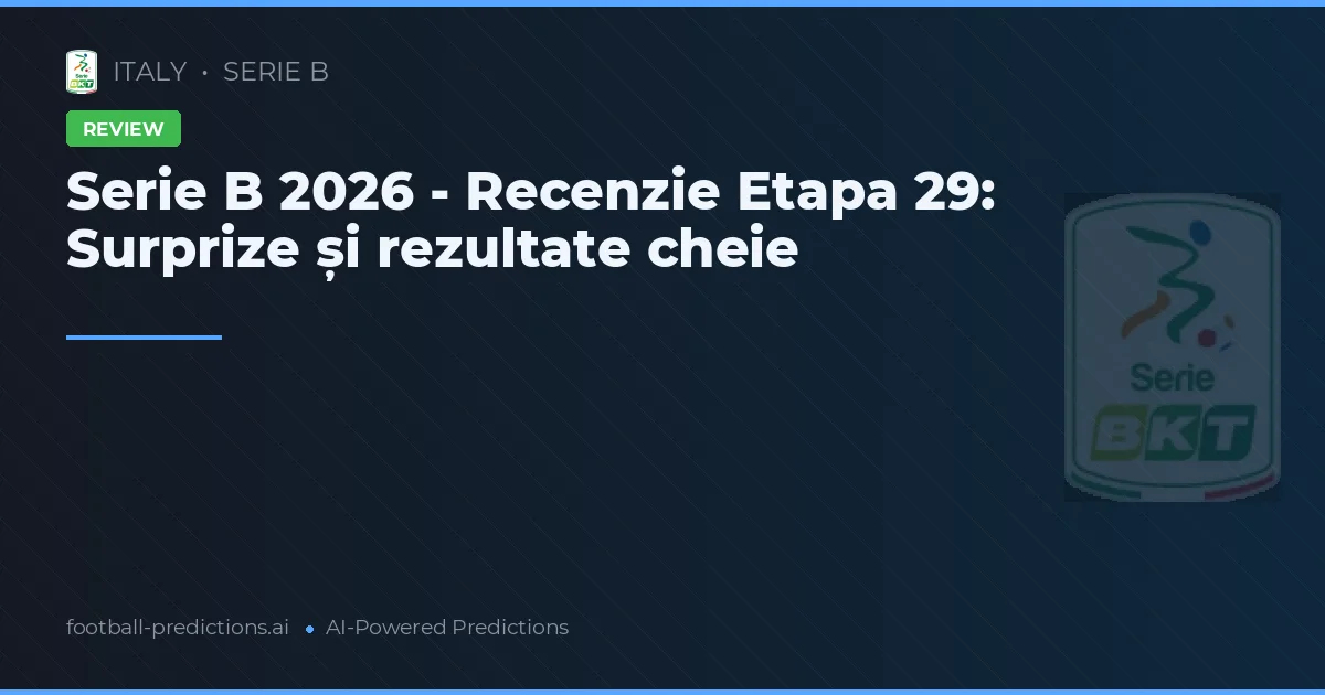 Serie B 2026 - Recenzie Etapa 29: Surprize și rezultate cheie