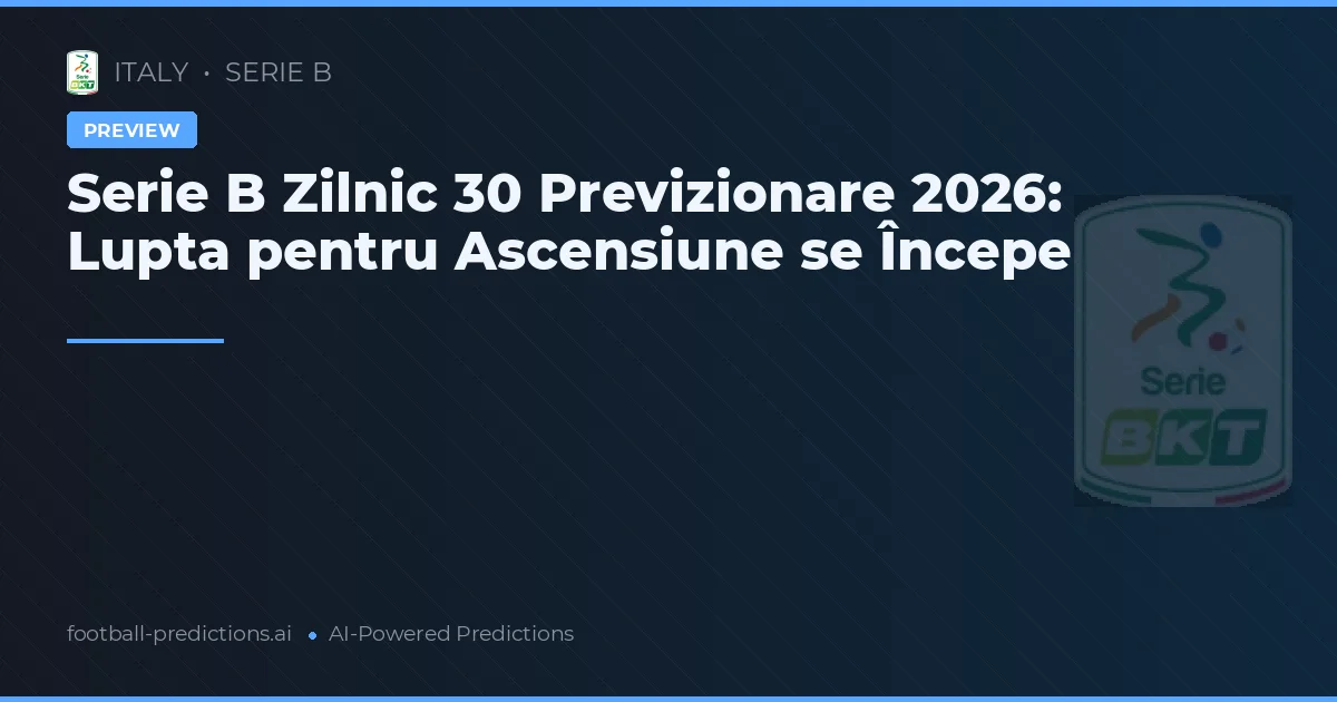 Serie B Zilnic 30 Previzionare 2026: Lupta pentru Ascensiune se Începe