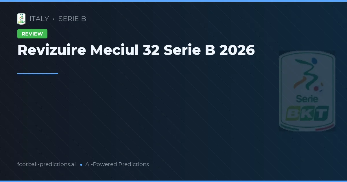 Revizuire Meciul 32 Serie B 2026