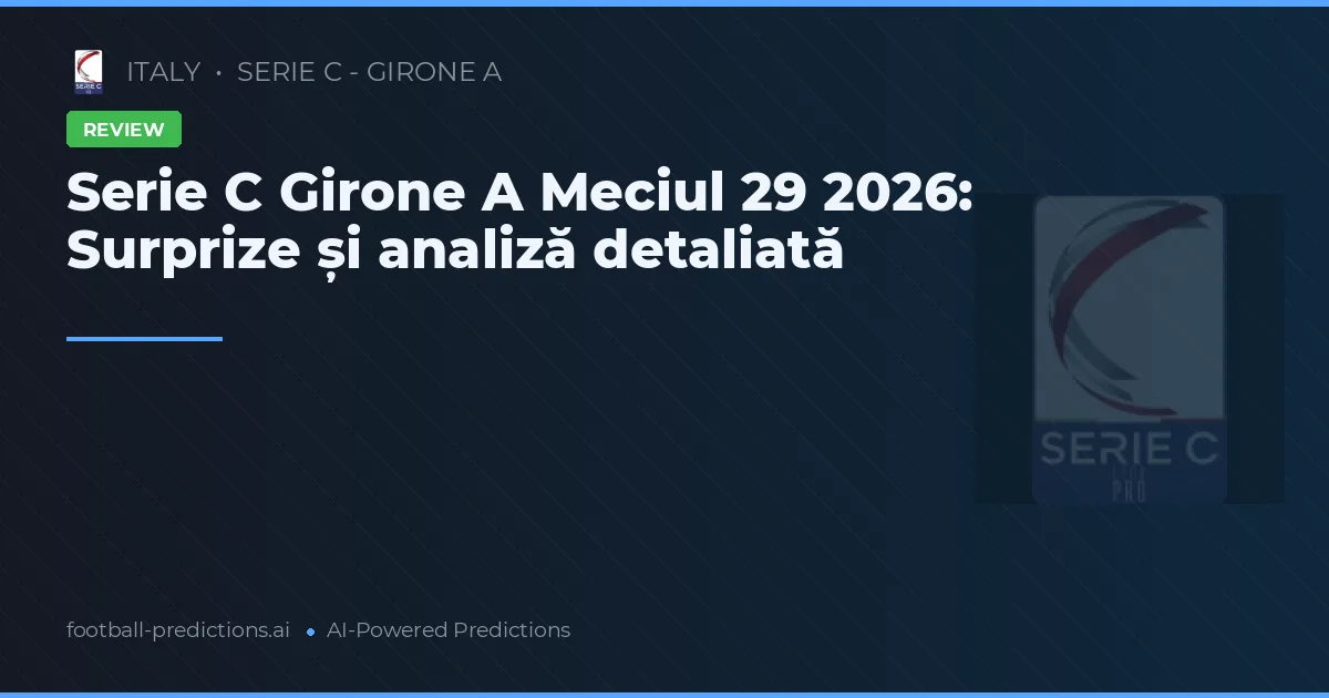 Serie C Girone A Meciul 29 2026: Surprize și analiză detaliată