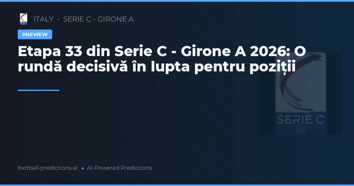 Etapa 33 din Serie C - Girone A 2026: O rundă decisivă în lupta pentru poziții