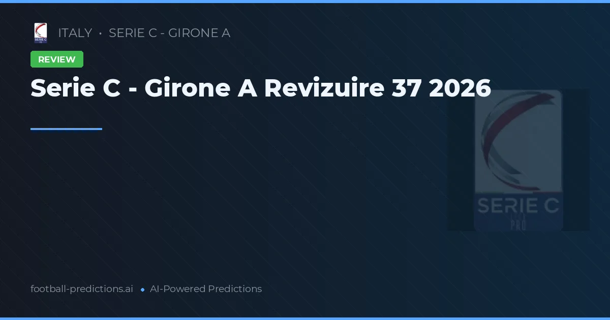 Serie C - Girone A Revizuire 37 2026