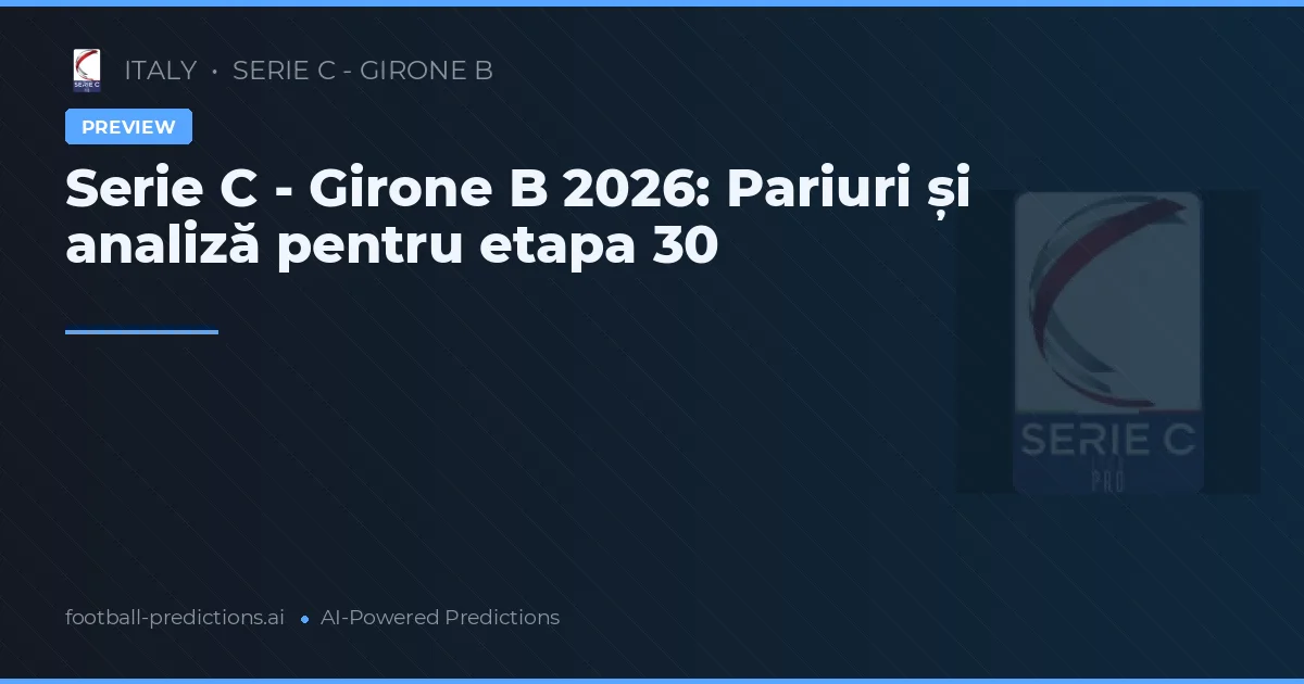 Serie C - Girone B 2026: Pariuri și analiză pentru etapa 30