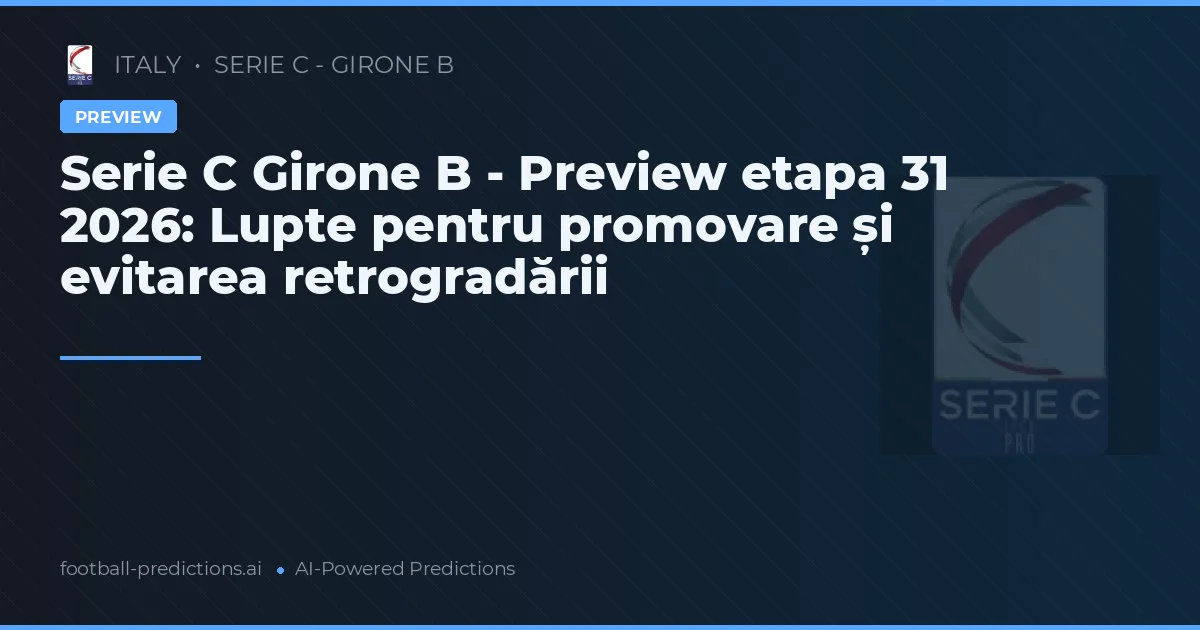 Serie C Girone B - Preview etapa 31 2026: Lupte pentru promovare și evitarea retrogradării