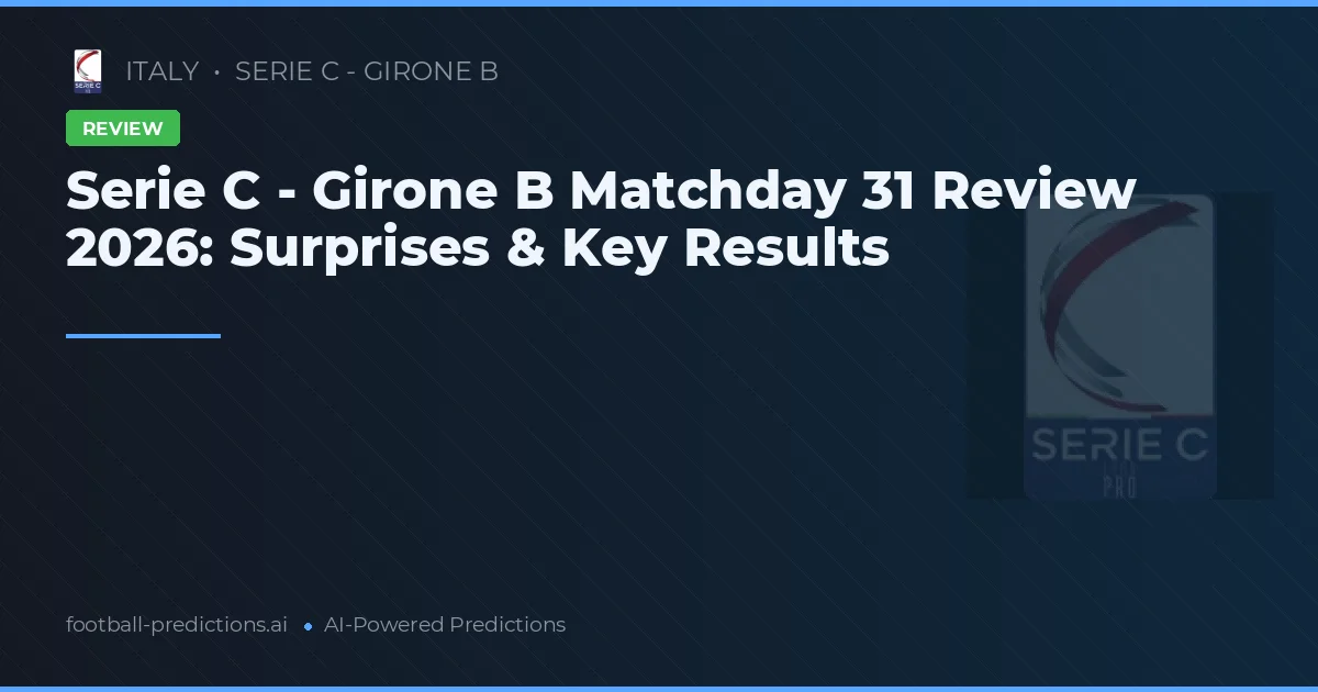 Serie C - Girone B Matchday 31 Review 2026: Surprises & Key Results