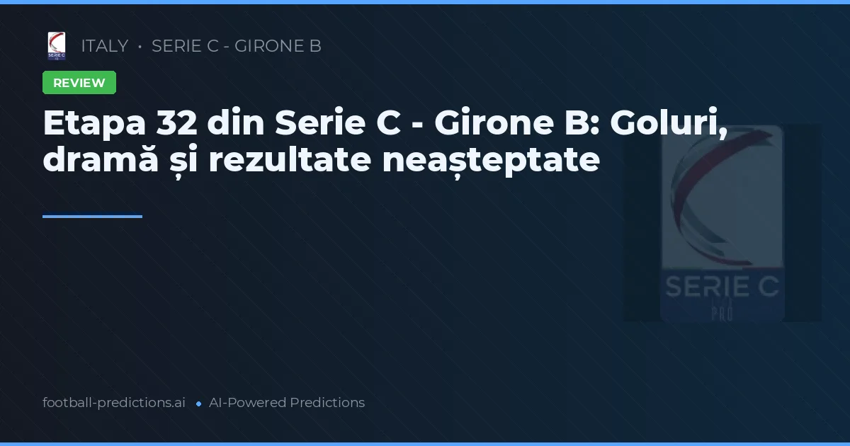 Etapa 32 din Serie C - Girone B: Goluri, dramă și rezultate neașteptate