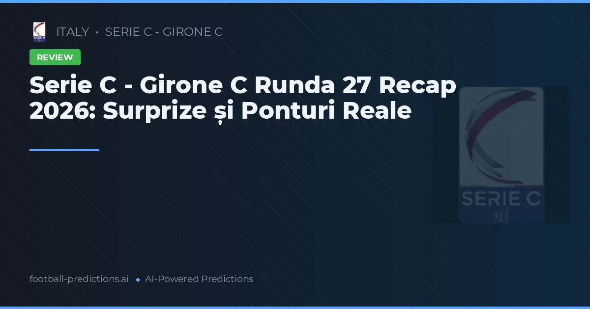 Serie C - Girone C Runda 27 Recap 2026: Surprize și Ponturi Reale