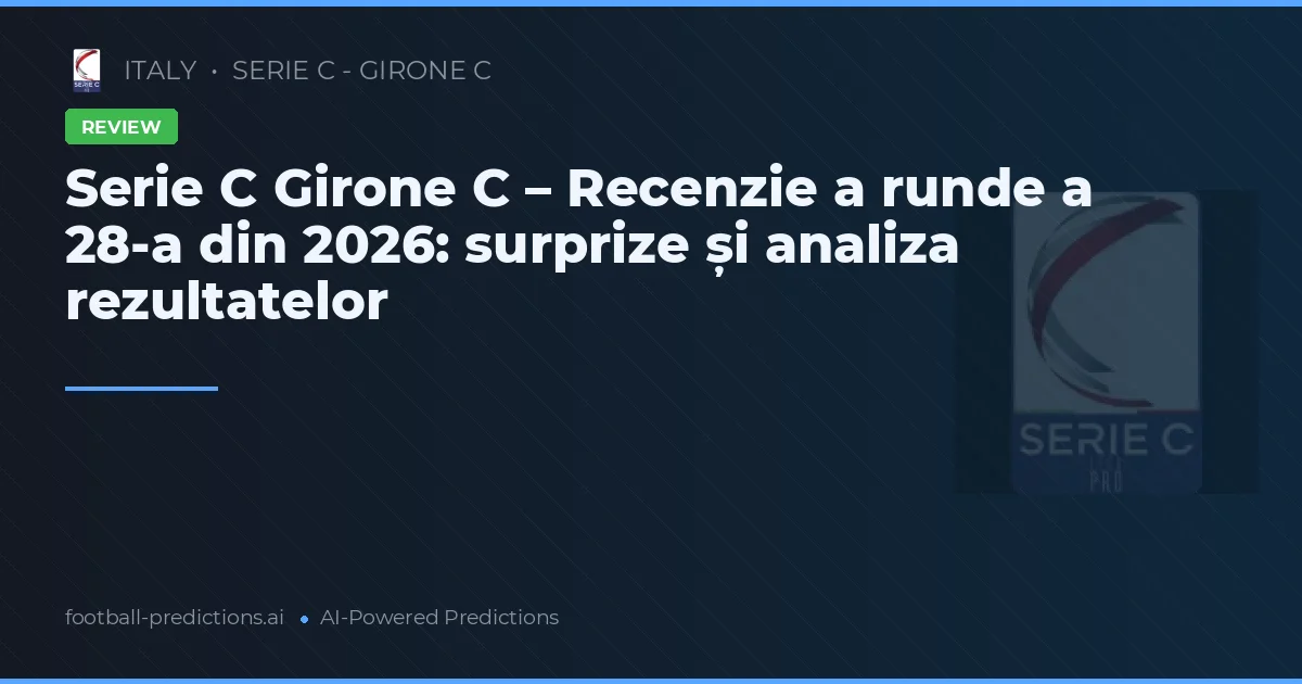 Serie C Girone C – Recenzie a runde a 28-a din 2026: surprize și analiza rezultatelor