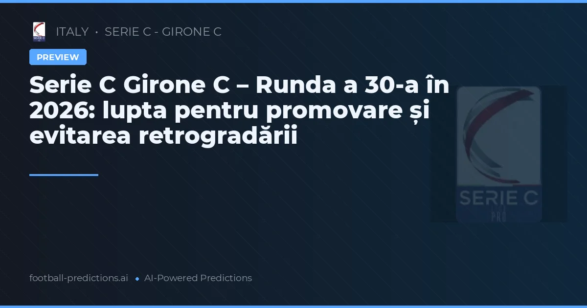 Serie C Girone C – Runda a 30-a în 2026: lupta pentru promovare și evitarea retrogradării