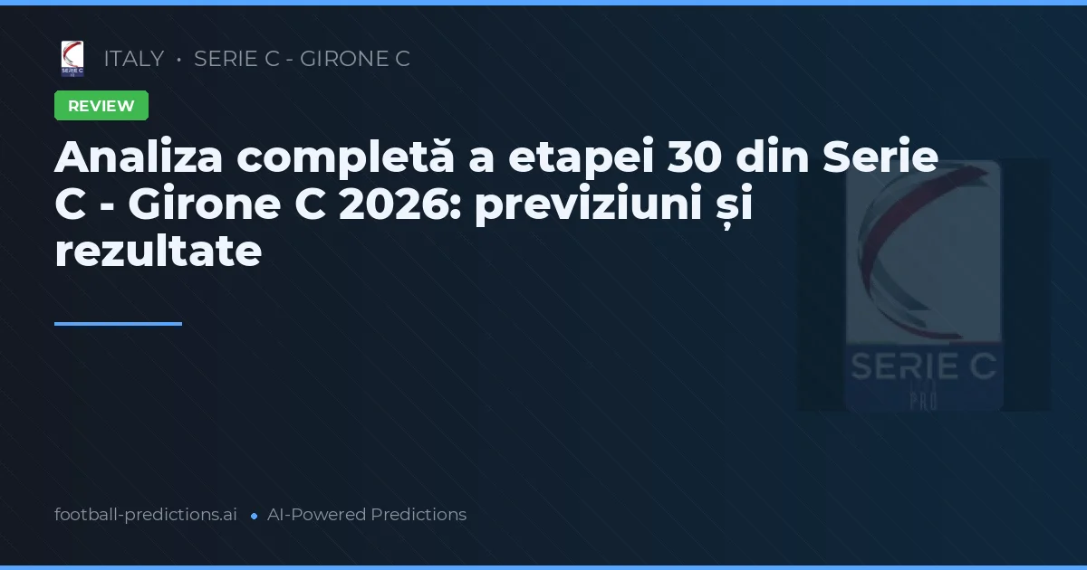 Analiza completă a etapei 30 din Serie C - Girone C 2026: previziuni și rezultate