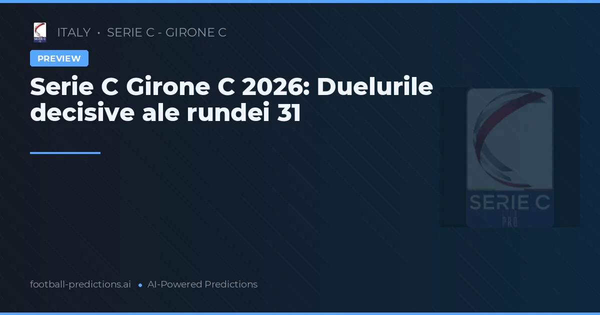 Serie C Girone C 2026: Duelurile decisive ale rundei 31