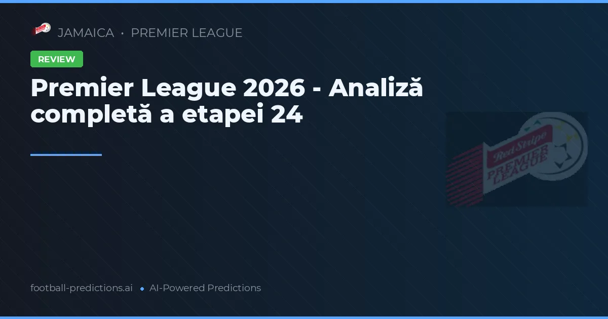 Premier League 2026 - Analiză completă a etapei 24